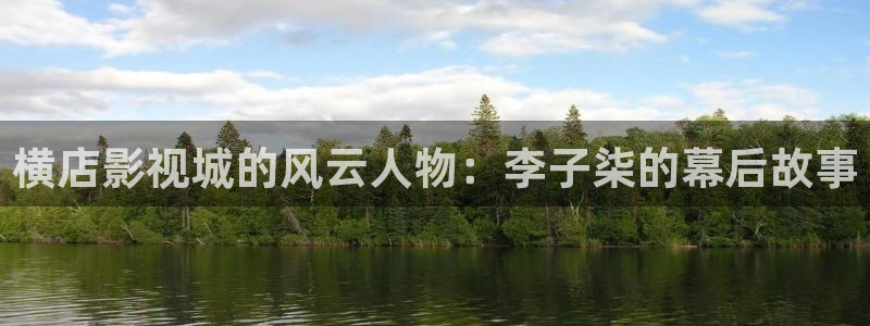 秋霞午夜理论影院：横店影视城的风云人物：李子柒的幕后故事