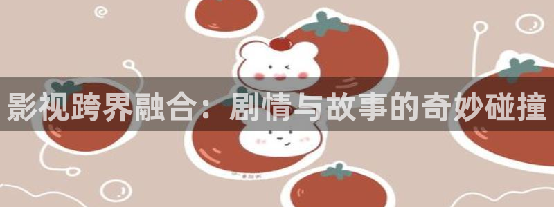 秋霞网电影天堂：影视跨界融合：剧情与故事的奇妙碰撞