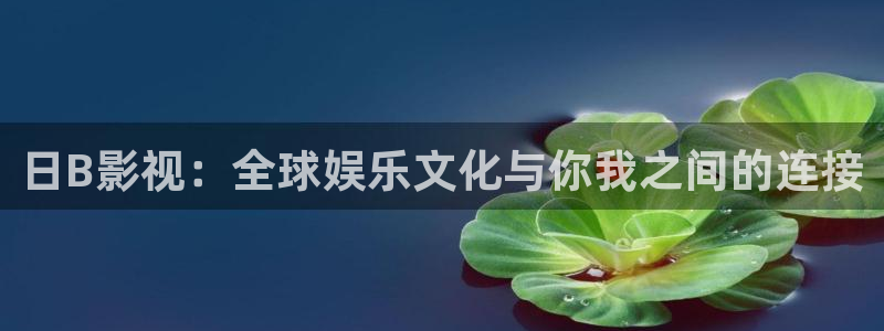 秋霞电影之伦理片：日B影视：全球娱乐文化与你我之间的连接