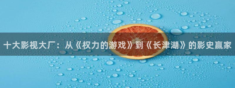 神马电影秋霞影视：十大影视大厂：从《权力的游戏》到《长津湖》的影史赢家