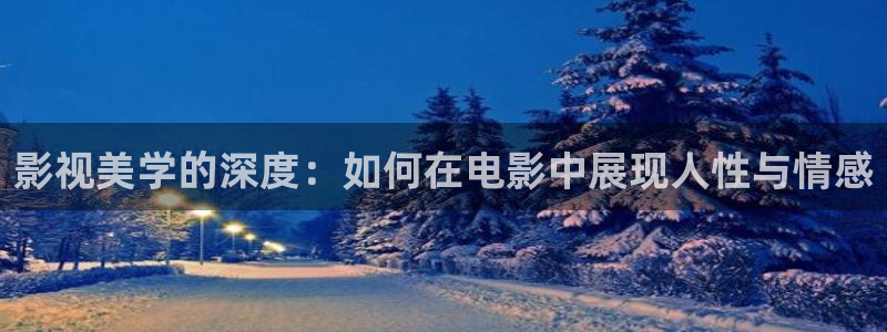 土鳖秋霞影视：影视美学的深度：如何在电影中展现人性与情感