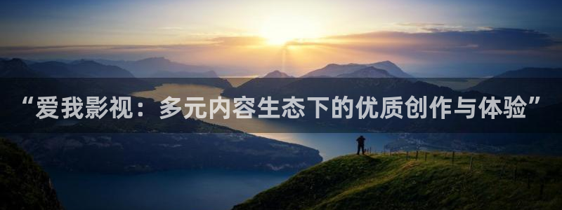 秋霞a级伦理片：“爱我影视：多元内容生态下的优质创作与体验”